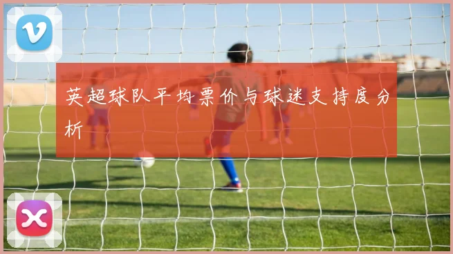 英超球队平均票价与球迷支持度分析