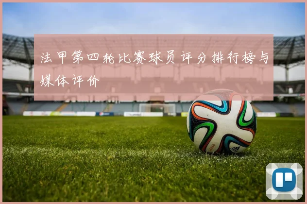 法甲第四轮比赛球员评分排行榜与媒体评价