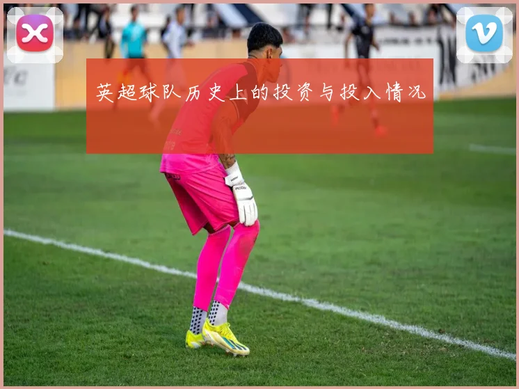 英超球队历史上的投资与投入情况