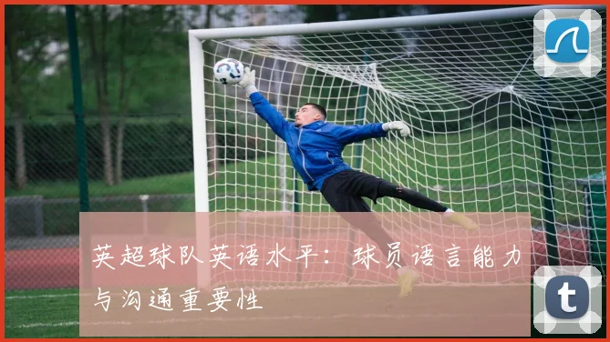 英超球队英语水平：球员语言能力与沟通重要性