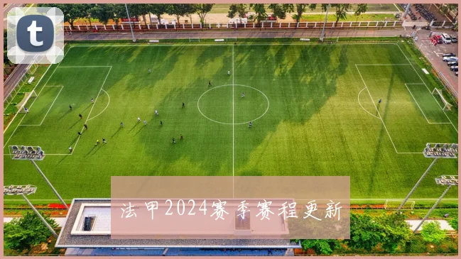 法甲2024赛季赛程更新