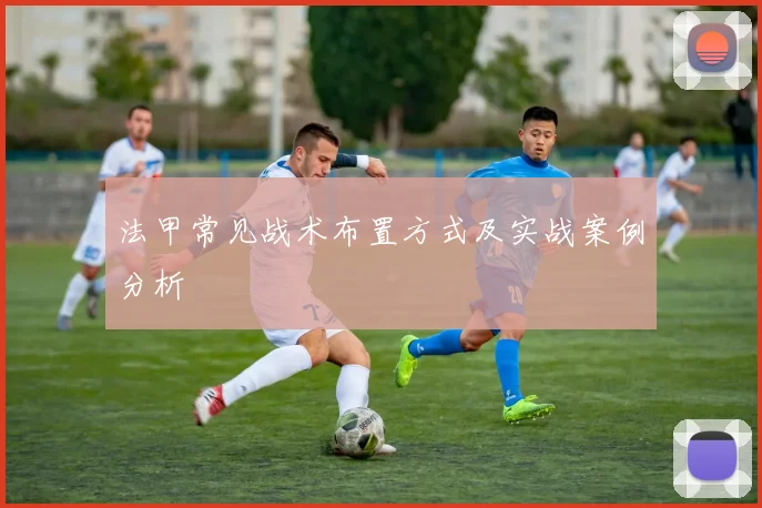 法甲常见战术布置方式及实战案例分析