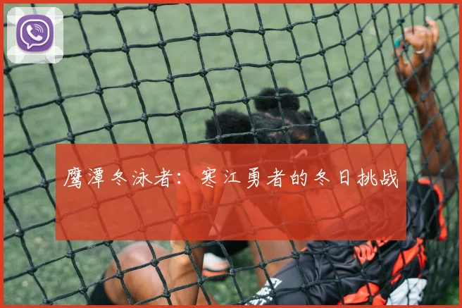 鹰潭冬泳者：寒江勇者的冬日挑战