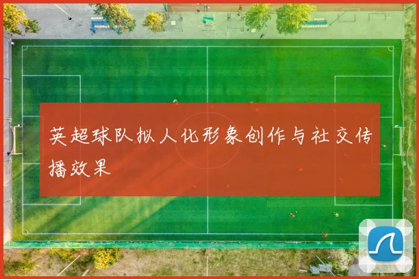 英超球队拟人化形象创作与社交传播效果