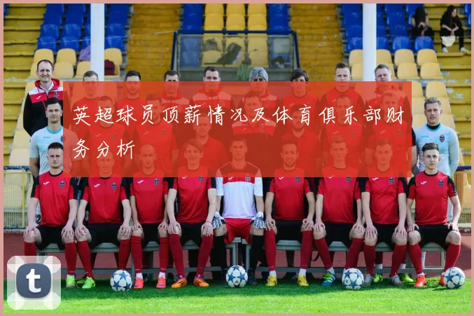 英超球员顶薪情况及体育俱乐部财务分析
