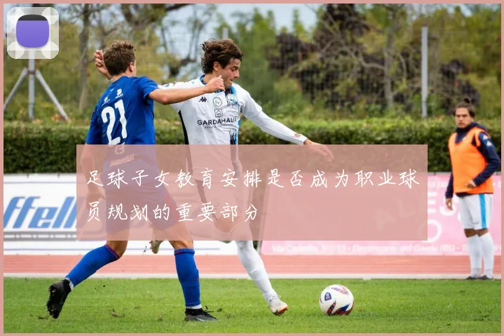 足球子女教育安排是否成为职业球员规划的重要部分